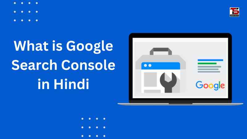 गूगल सर्च कंसोल क्या है? पूरी जानकारी | What is Google Search Console in Hindi